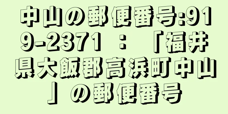 中山の郵便番号:919-2371 ： 「福井県大飯郡高浜町中山」の郵便番号