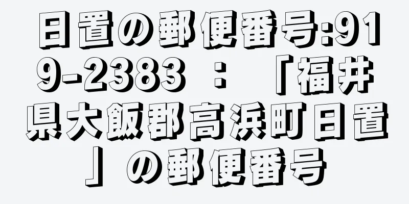日置の郵便番号:919-2383 ： 「福井県大飯郡高浜町日置」の郵便番号