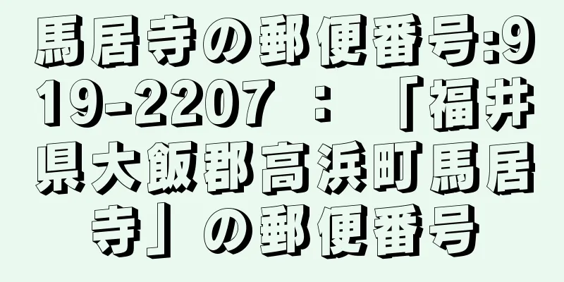 馬居寺の郵便番号:919-2207 ： 「福井県大飯郡高浜町馬居寺」の郵便番号