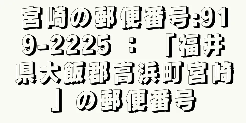 宮崎の郵便番号:919-2225 ： 「福井県大飯郡高浜町宮崎」の郵便番号