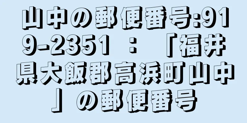 山中の郵便番号:919-2351 ： 「福井県大飯郡高浜町山中」の郵便番号