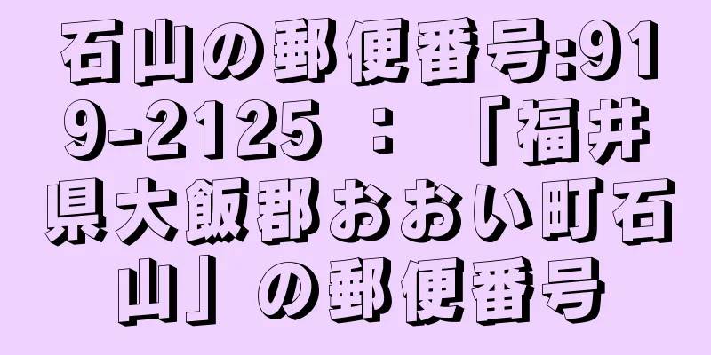 石山の郵便番号:919-2125 ： 「福井県大飯郡おおい町石山」の郵便番号