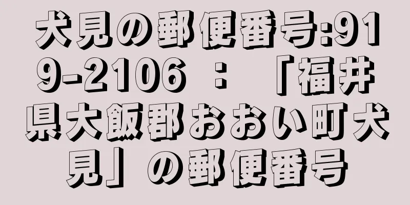 犬見の郵便番号:919-2106 ： 「福井県大飯郡おおい町犬見」の郵便番号