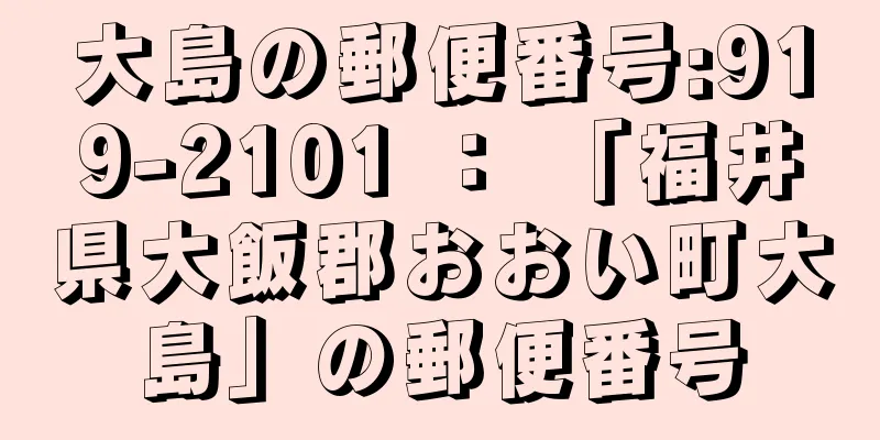 大島の郵便番号:919-2101 ： 「福井県大飯郡おおい町大島」の郵便番号