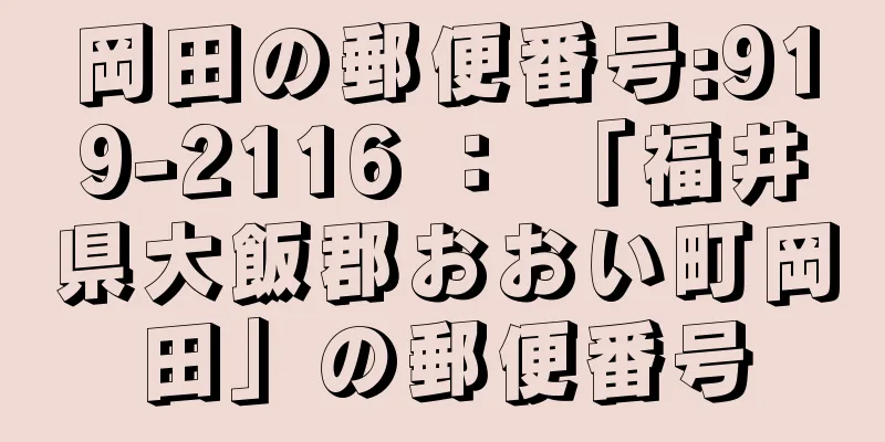 岡田の郵便番号:919-2116 ： 「福井県大飯郡おおい町岡田」の郵便番号