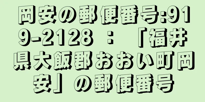 岡安の郵便番号:919-2128 ： 「福井県大飯郡おおい町岡安」の郵便番号