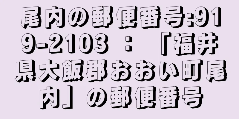 尾内の郵便番号:919-2103 ： 「福井県大飯郡おおい町尾内」の郵便番号