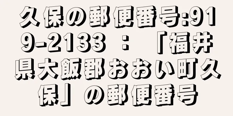 久保の郵便番号:919-2133 ： 「福井県大飯郡おおい町久保」の郵便番号