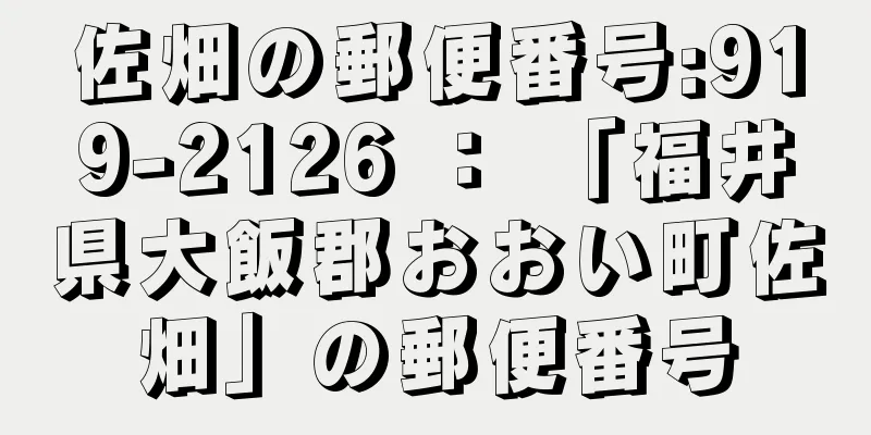 佐畑の郵便番号:919-2126 ： 「福井県大飯郡おおい町佐畑」の郵便番号