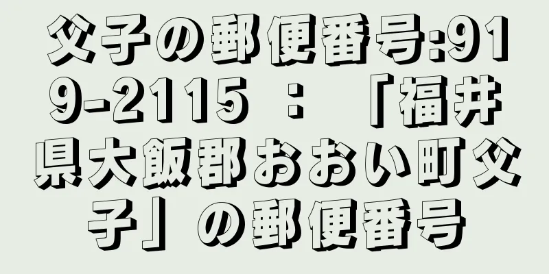 父子の郵便番号:919-2115 ： 「福井県大飯郡おおい町父子」の郵便番号