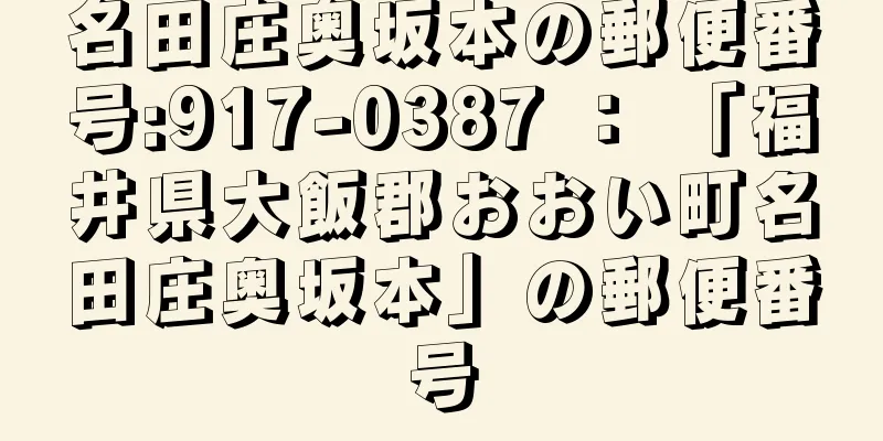 名田庄奥坂本の郵便番号:917-0387 ： 「福井県大飯郡おおい町名田庄奥坂本」の郵便番号