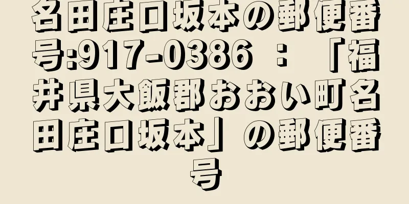 名田庄口坂本の郵便番号:917-0386 ： 「福井県大飯郡おおい町名田庄口坂本」の郵便番号