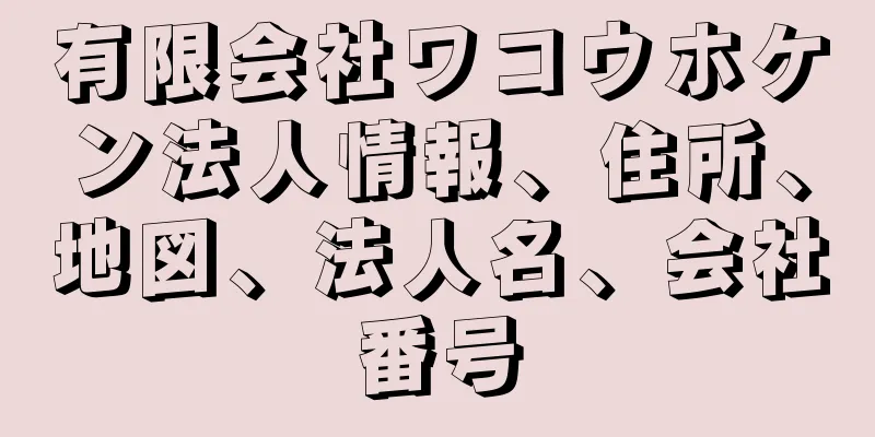 有限会社ワコウホケン法人情報、住所、地図、法人名、会社番号