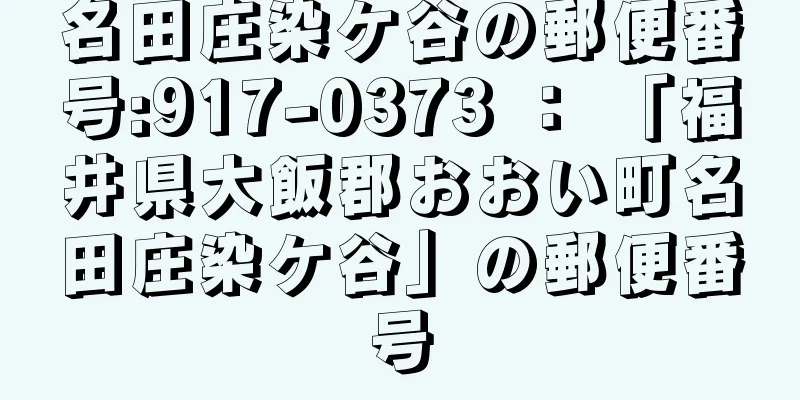 名田庄染ケ谷の郵便番号:917-0373 ： 「福井県大飯郡おおい町名田庄染ケ谷」の郵便番号