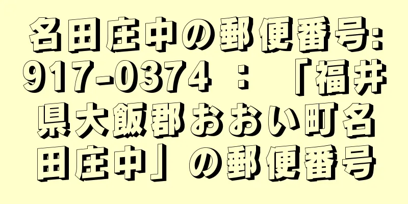 名田庄中の郵便番号:917-0374 ： 「福井県大飯郡おおい町名田庄中」の郵便番号