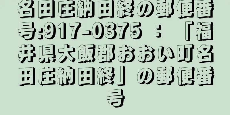 名田庄納田終の郵便番号:917-0375 ： 「福井県大飯郡おおい町名田庄納田終」の郵便番号