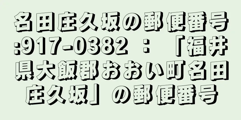 名田庄久坂の郵便番号:917-0382 ： 「福井県大飯郡おおい町名田庄久坂」の郵便番号