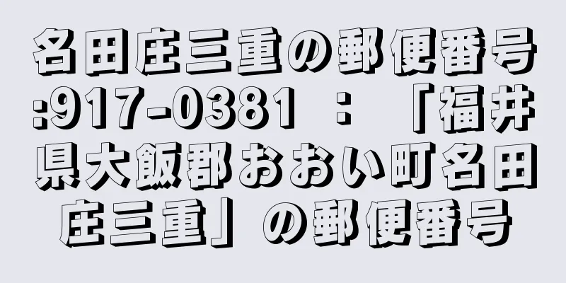 名田庄三重の郵便番号:917-0381 ： 「福井県大飯郡おおい町名田庄三重」の郵便番号