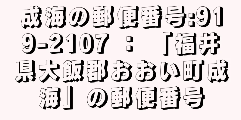 成海の郵便番号:919-2107 ： 「福井県大飯郡おおい町成海」の郵便番号