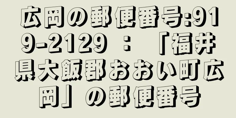 広岡の郵便番号:919-2129 ： 「福井県大飯郡おおい町広岡」の郵便番号