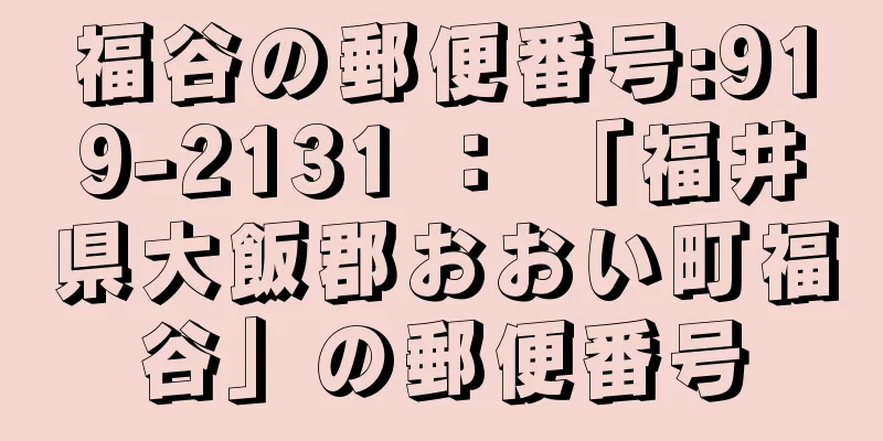 福谷の郵便番号:919-2131 ： 「福井県大飯郡おおい町福谷」の郵便番号