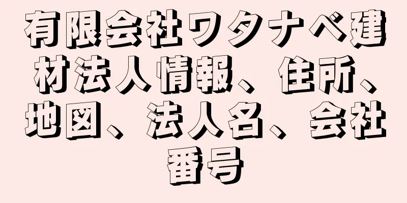 有限会社ワタナベ建材法人情報、住所、地図、法人名、会社番号