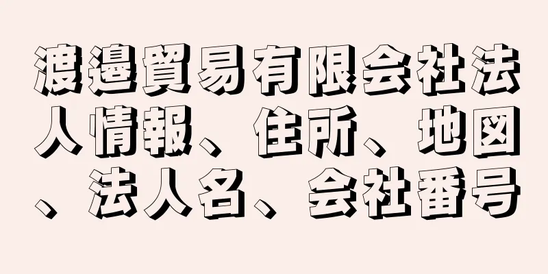 渡邉貿易有限会社法人情報、住所、地図、法人名、会社番号