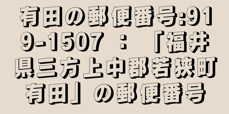 有田の郵便番号:919-1507 ： 「福井県三方上中郡若狭町有田」の郵便番号