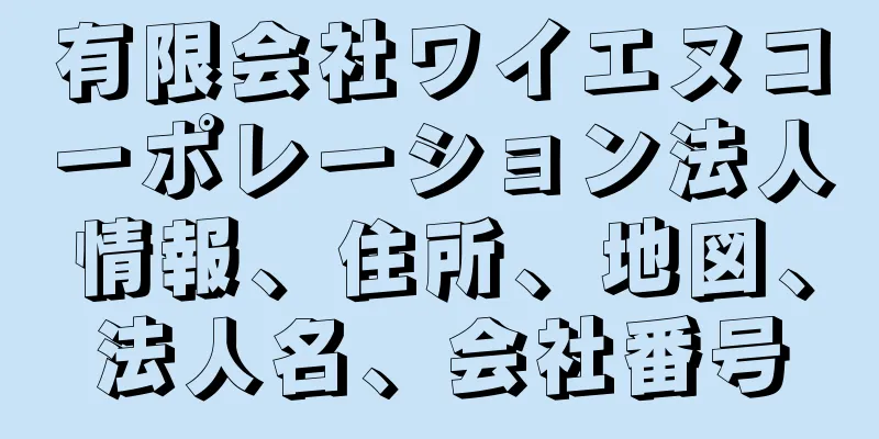 有限会社ワイエヌコーポレーション法人情報、住所、地図、法人名、会社番号