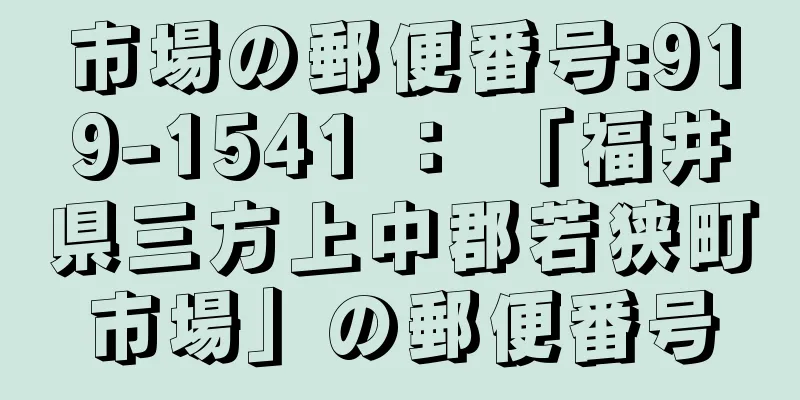 市場の郵便番号:919-1541 ： 「福井県三方上中郡若狭町市場」の郵便番号