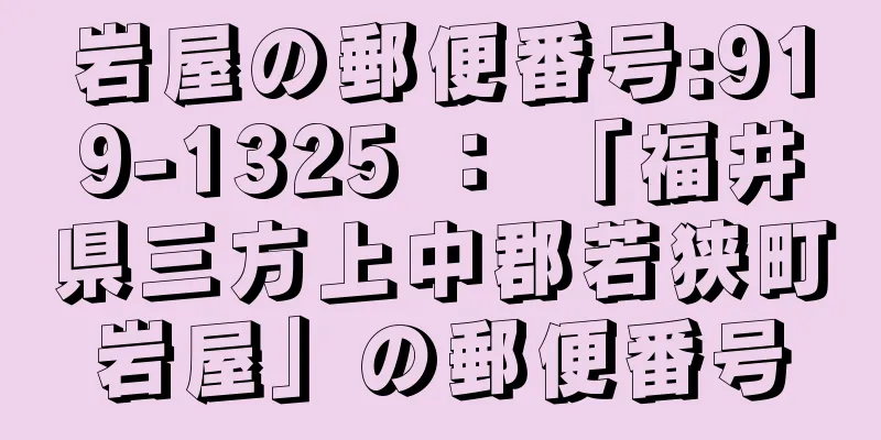 岩屋の郵便番号:919-1325 ： 「福井県三方上中郡若狭町岩屋」の郵便番号