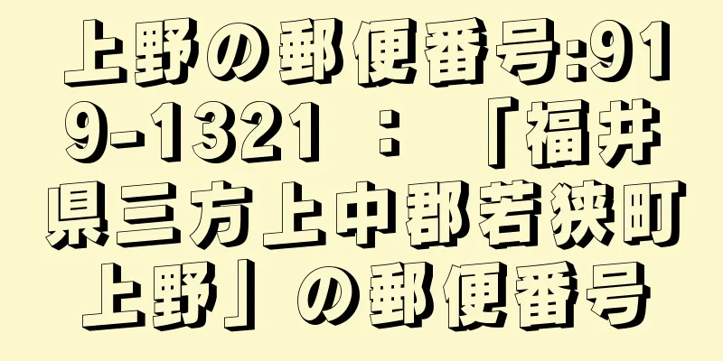 上野の郵便番号:919-1321 ： 「福井県三方上中郡若狭町上野」の郵便番号