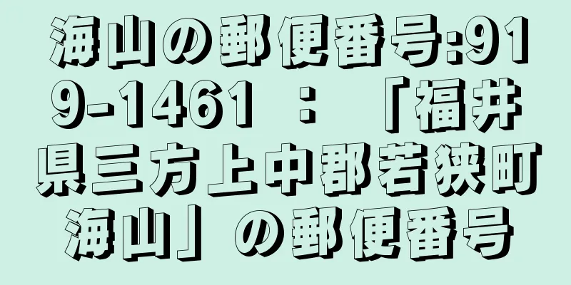 海山の郵便番号:919-1461 ： 「福井県三方上中郡若狭町海山」の郵便番号