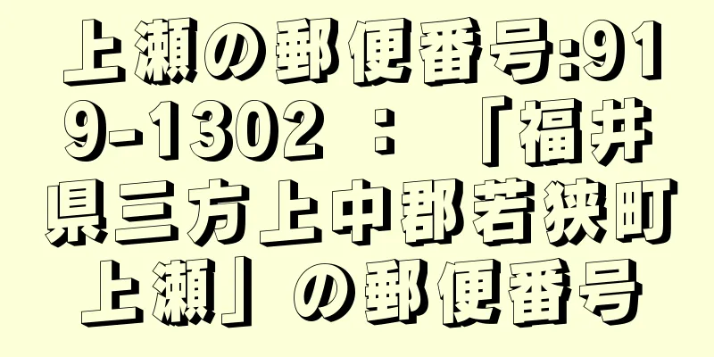 上瀬の郵便番号:919-1302 ： 「福井県三方上中郡若狭町上瀬」の郵便番号