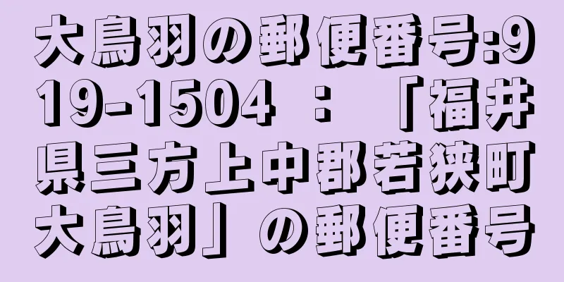 大鳥羽の郵便番号:919-1504 ： 「福井県三方上中郡若狭町大鳥羽」の郵便番号