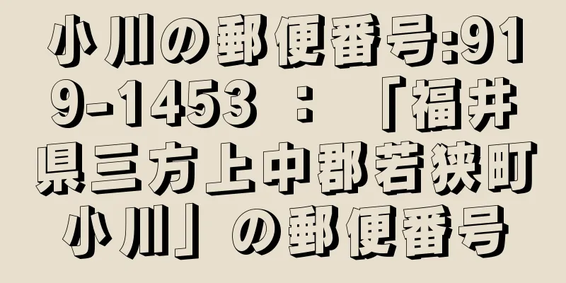 小川の郵便番号:919-1453 ： 「福井県三方上中郡若狭町小川」の郵便番号