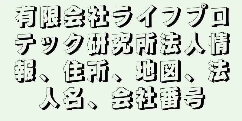 有限会社ライフプロテック研究所法人情報、住所、地図、法人名、会社番号