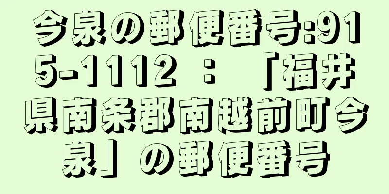 今泉の郵便番号:915-1112 ： 「福井県南条郡南越前町今泉」の郵便番号