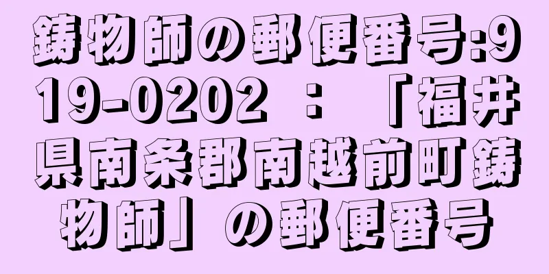 鋳物師の郵便番号:919-0202 ： 「福井県南条郡南越前町鋳物師」の郵便番号