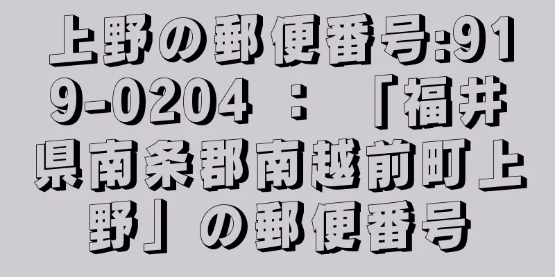 上野の郵便番号:919-0204 ： 「福井県南条郡南越前町上野」の郵便番号