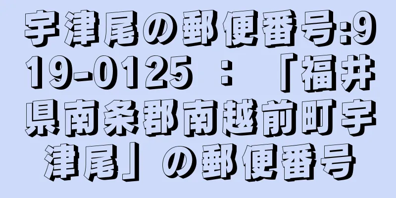 宇津尾の郵便番号:919-0125 ： 「福井県南条郡南越前町宇津尾」の郵便番号