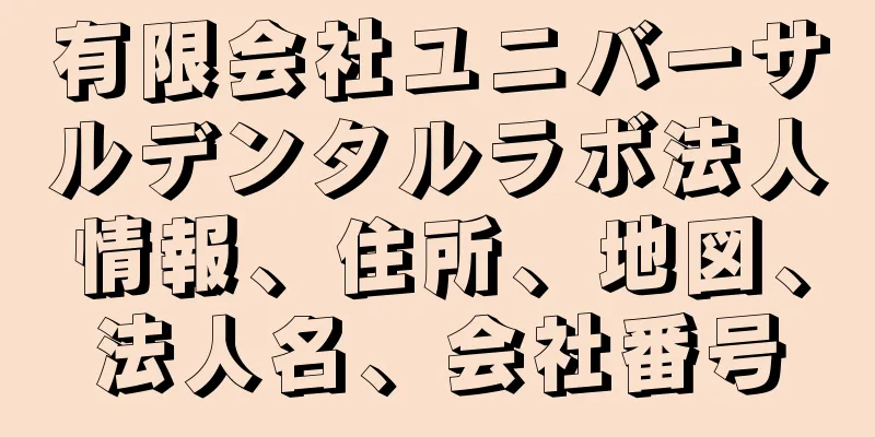 有限会社ユニバーサルデンタルラボ法人情報、住所、地図、法人名、会社番号