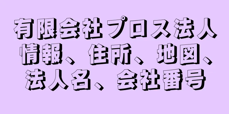 有限会社プロス法人情報、住所、地図、法人名、会社番号