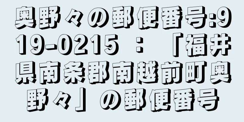 奥野々の郵便番号:919-0215 ： 「福井県南条郡南越前町奥野々」の郵便番号