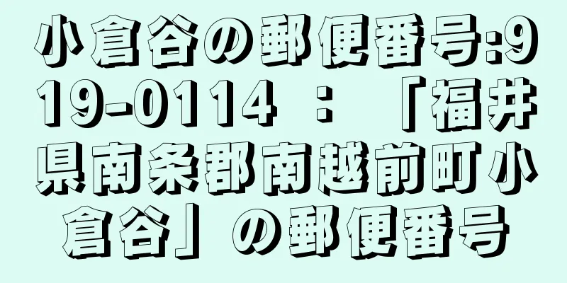 小倉谷の郵便番号:919-0114 ： 「福井県南条郡南越前町小倉谷」の郵便番号