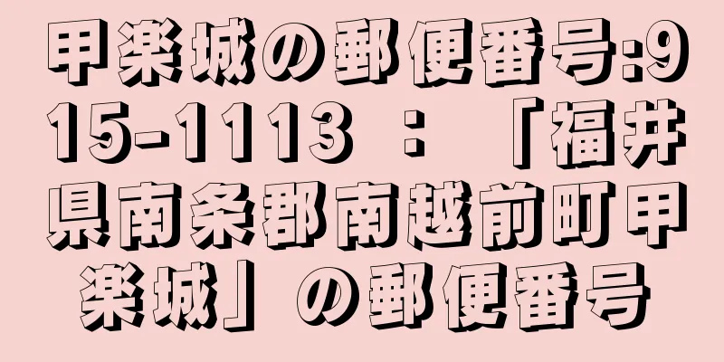 甲楽城の郵便番号:915-1113 ： 「福井県南条郡南越前町甲楽城」の郵便番号