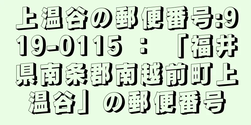 上温谷の郵便番号:919-0115 ： 「福井県南条郡南越前町上温谷」の郵便番号