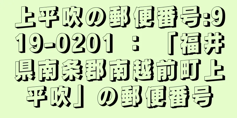 上平吹の郵便番号:919-0201 ： 「福井県南条郡南越前町上平吹」の郵便番号