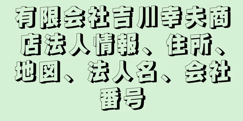 有限会社吉川幸夫商店法人情報、住所、地図、法人名、会社番号