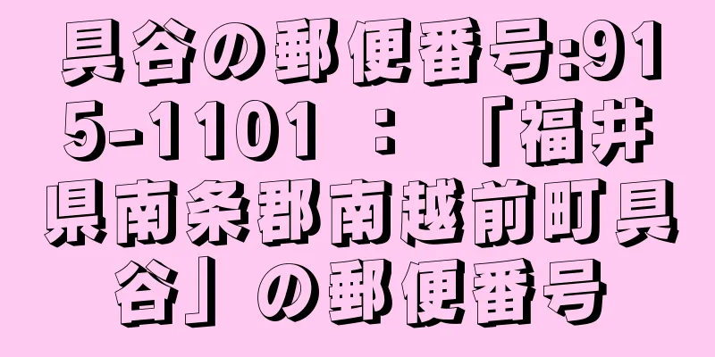 具谷の郵便番号:915-1101 ： 「福井県南条郡南越前町具谷」の郵便番号